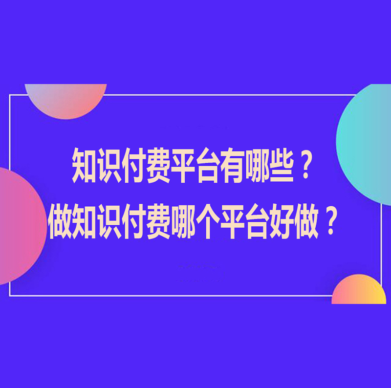 知识付费平台有哪些？做知识付费哪个平台好做？